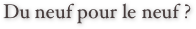 Du neuf pour le neuf ?